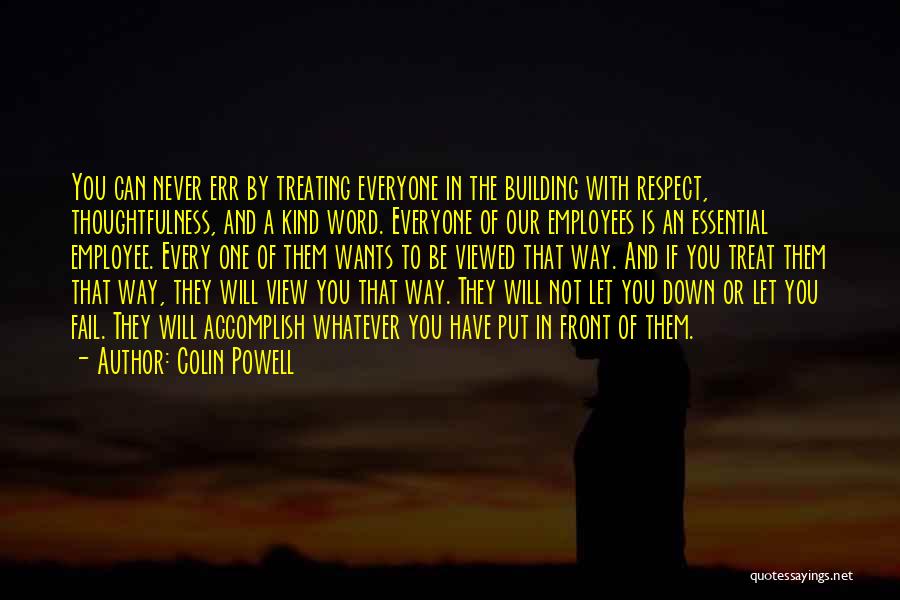 Colin Powell Quotes: You Can Never Err By Treating Everyone In The Building With Respect, Thoughtfulness, And A Kind Word. Everyone Of Our