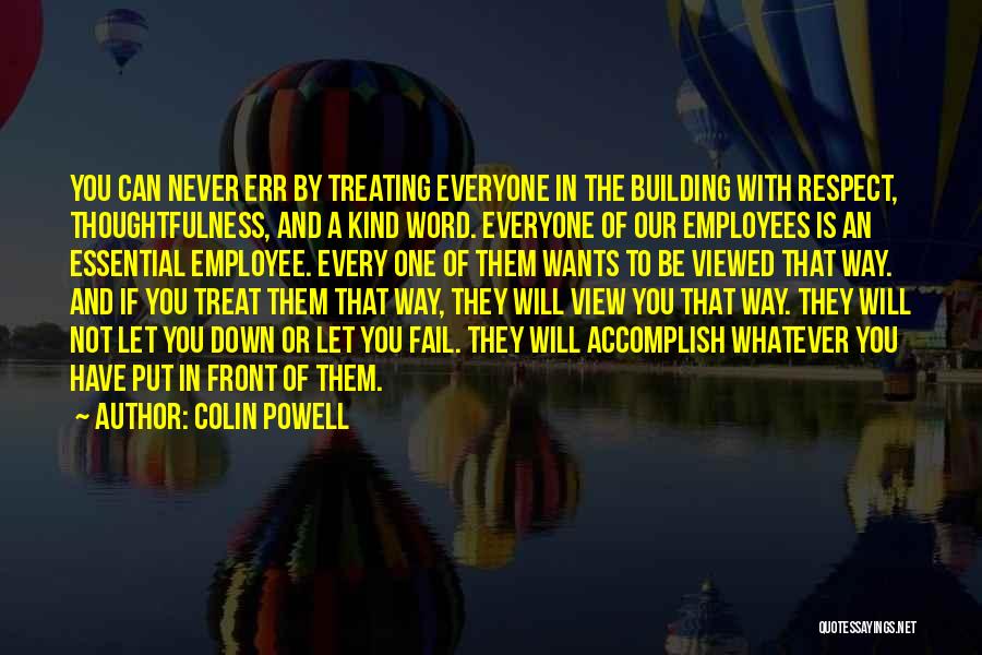 Colin Powell Quotes: You Can Never Err By Treating Everyone In The Building With Respect, Thoughtfulness, And A Kind Word. Everyone Of Our