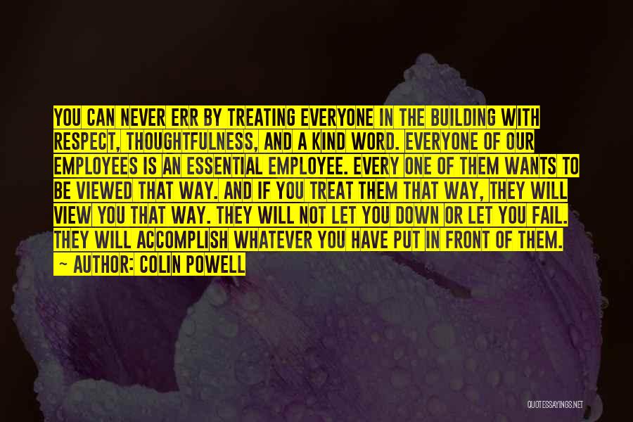 Colin Powell Quotes: You Can Never Err By Treating Everyone In The Building With Respect, Thoughtfulness, And A Kind Word. Everyone Of Our