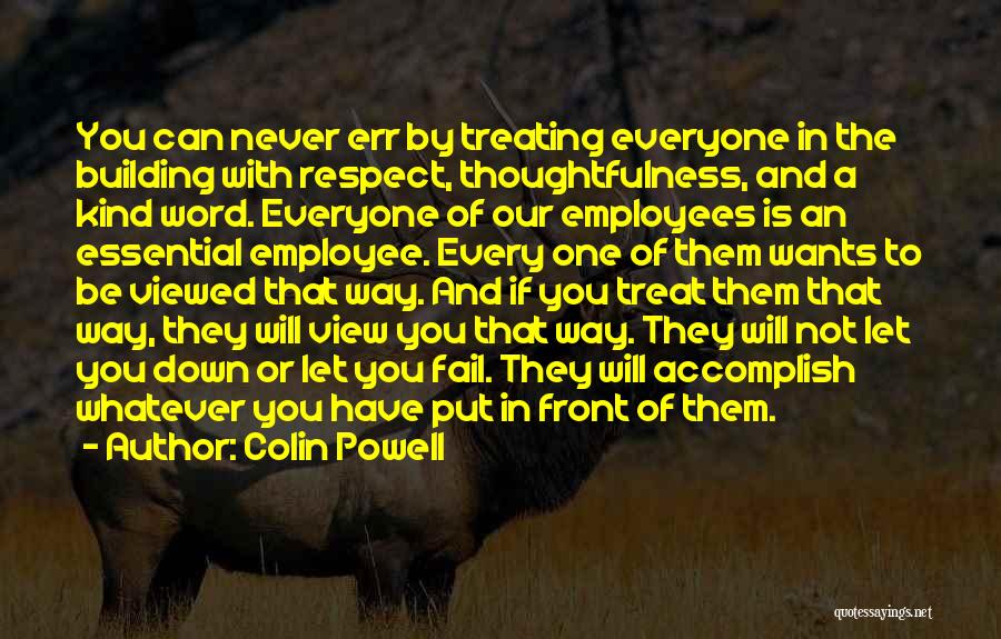 Colin Powell Quotes: You Can Never Err By Treating Everyone In The Building With Respect, Thoughtfulness, And A Kind Word. Everyone Of Our