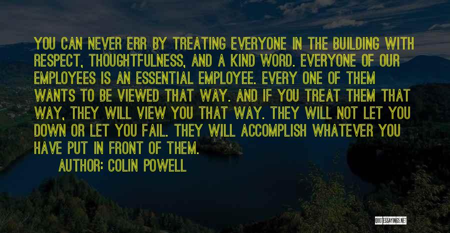 Colin Powell Quotes: You Can Never Err By Treating Everyone In The Building With Respect, Thoughtfulness, And A Kind Word. Everyone Of Our