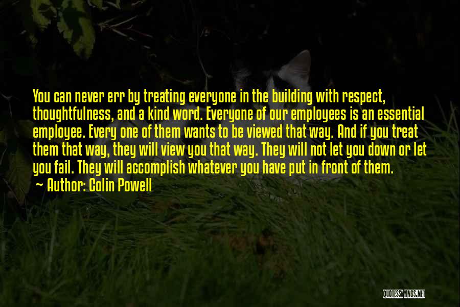 Colin Powell Quotes: You Can Never Err By Treating Everyone In The Building With Respect, Thoughtfulness, And A Kind Word. Everyone Of Our