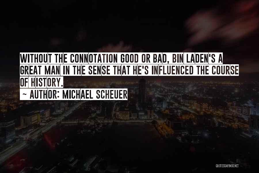 Michael Scheuer Quotes: Without The Connotation Good Or Bad, Bin Laden's A Great Man In The Sense That He's Influenced The Course Of