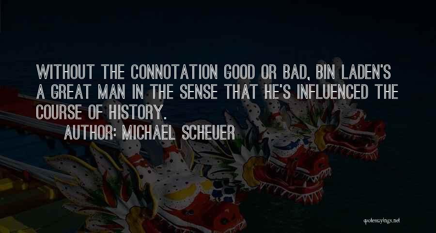 Michael Scheuer Quotes: Without The Connotation Good Or Bad, Bin Laden's A Great Man In The Sense That He's Influenced The Course Of