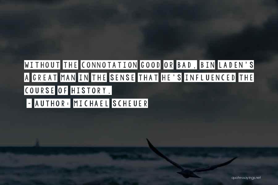 Michael Scheuer Quotes: Without The Connotation Good Or Bad, Bin Laden's A Great Man In The Sense That He's Influenced The Course Of