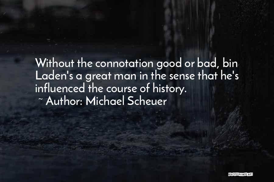 Michael Scheuer Quotes: Without The Connotation Good Or Bad, Bin Laden's A Great Man In The Sense That He's Influenced The Course Of