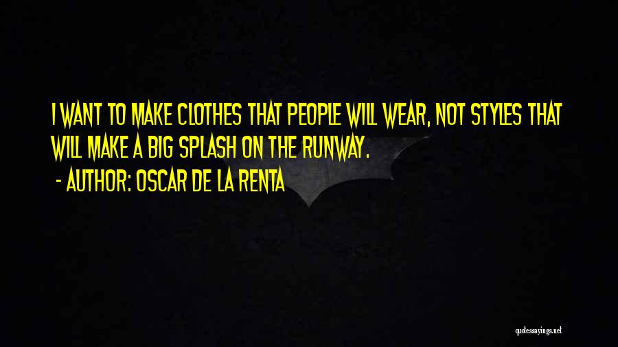 Oscar De La Renta Quotes: I Want To Make Clothes That People Will Wear, Not Styles That Will Make A Big Splash On The Runway.