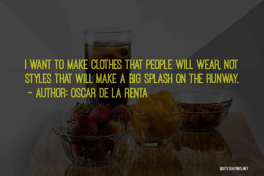 Oscar De La Renta Quotes: I Want To Make Clothes That People Will Wear, Not Styles That Will Make A Big Splash On The Runway.