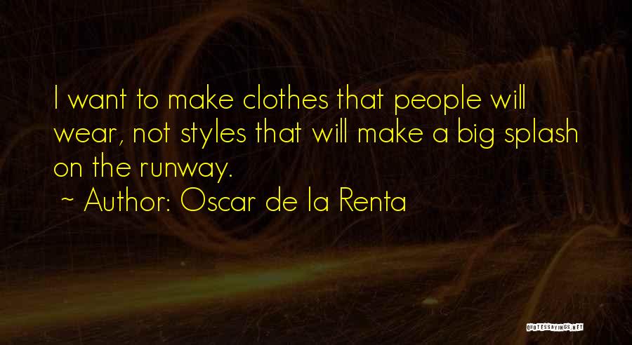 Oscar De La Renta Quotes: I Want To Make Clothes That People Will Wear, Not Styles That Will Make A Big Splash On The Runway.