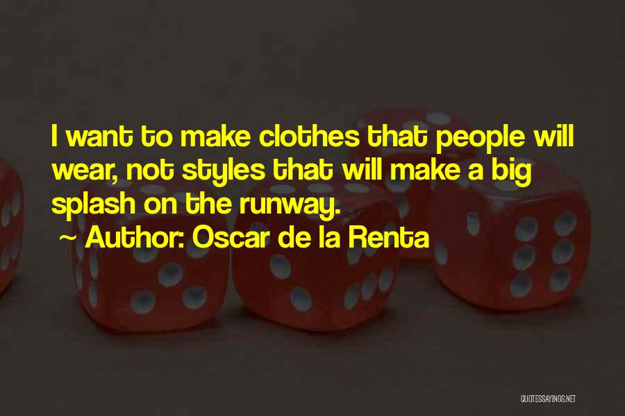 Oscar De La Renta Quotes: I Want To Make Clothes That People Will Wear, Not Styles That Will Make A Big Splash On The Runway.