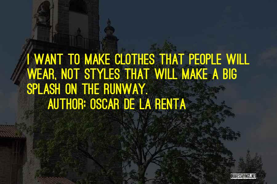 Oscar De La Renta Quotes: I Want To Make Clothes That People Will Wear, Not Styles That Will Make A Big Splash On The Runway.