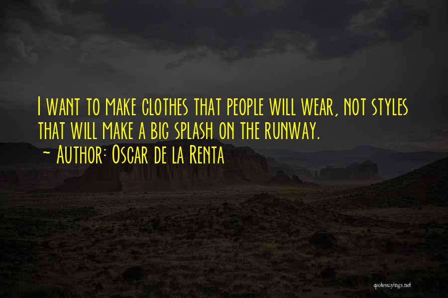 Oscar De La Renta Quotes: I Want To Make Clothes That People Will Wear, Not Styles That Will Make A Big Splash On The Runway.