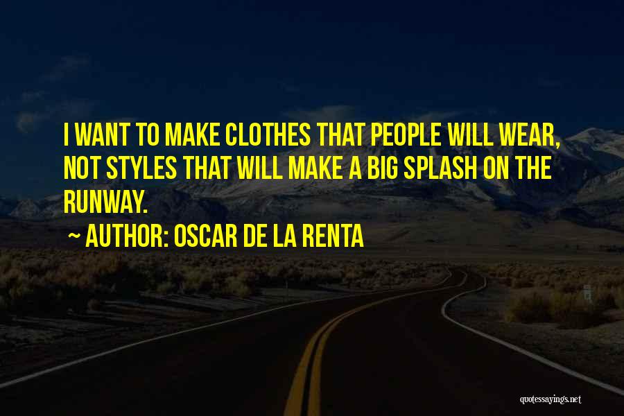 Oscar De La Renta Quotes: I Want To Make Clothes That People Will Wear, Not Styles That Will Make A Big Splash On The Runway.