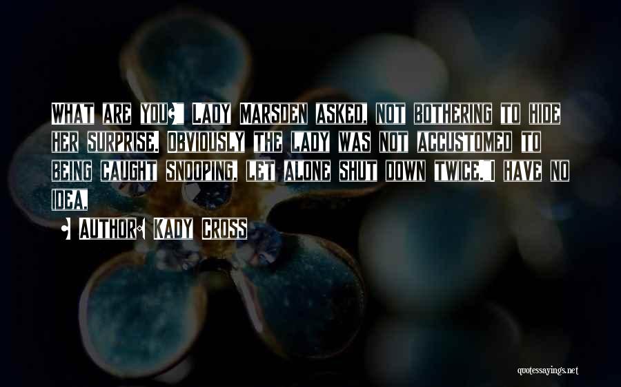 Kady Cross Quotes: What Are You? Lady Marsden Asked, Not Bothering To Hide Her Surprise. Obviously The Lady Was Not Accustomed To Being