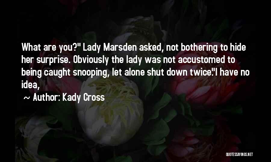 Kady Cross Quotes: What Are You? Lady Marsden Asked, Not Bothering To Hide Her Surprise. Obviously The Lady Was Not Accustomed To Being