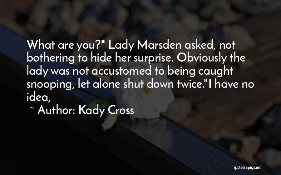 Kady Cross Quotes: What Are You? Lady Marsden Asked, Not Bothering To Hide Her Surprise. Obviously The Lady Was Not Accustomed To Being