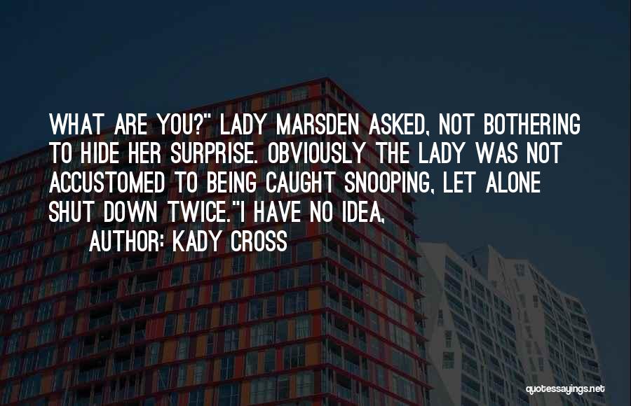 Kady Cross Quotes: What Are You? Lady Marsden Asked, Not Bothering To Hide Her Surprise. Obviously The Lady Was Not Accustomed To Being