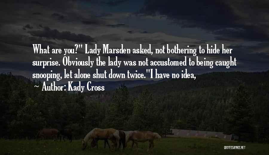 Kady Cross Quotes: What Are You? Lady Marsden Asked, Not Bothering To Hide Her Surprise. Obviously The Lady Was Not Accustomed To Being