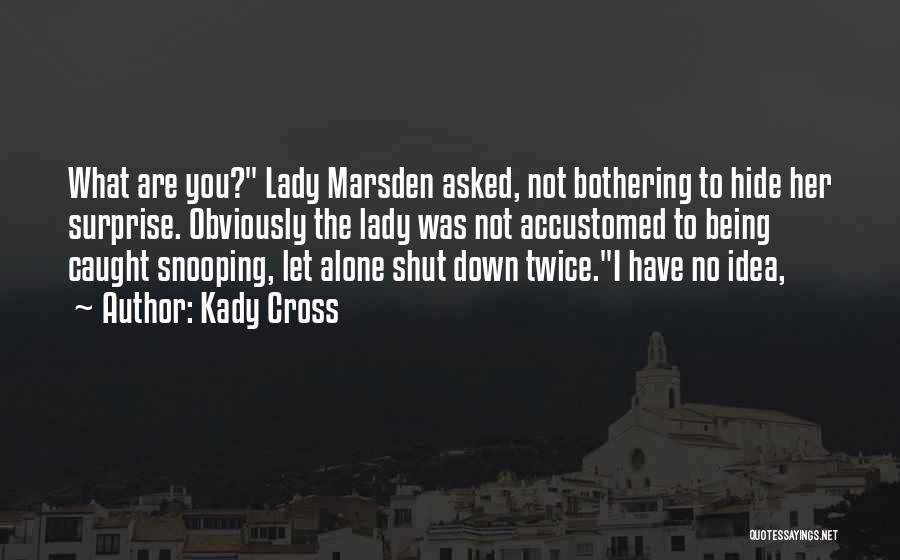 Kady Cross Quotes: What Are You? Lady Marsden Asked, Not Bothering To Hide Her Surprise. Obviously The Lady Was Not Accustomed To Being