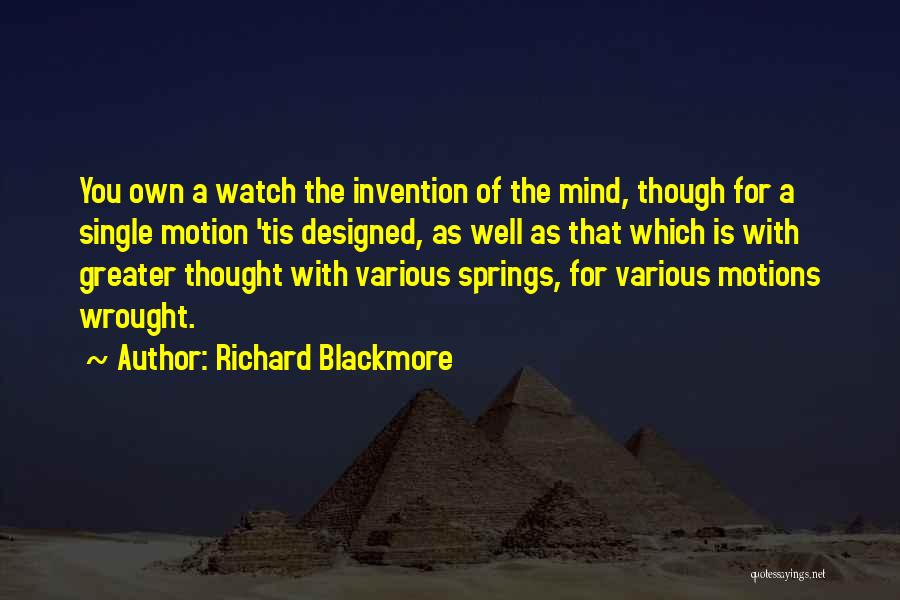 Richard Blackmore Quotes: You Own A Watch The Invention Of The Mind, Though For A Single Motion 'tis Designed, As Well As That