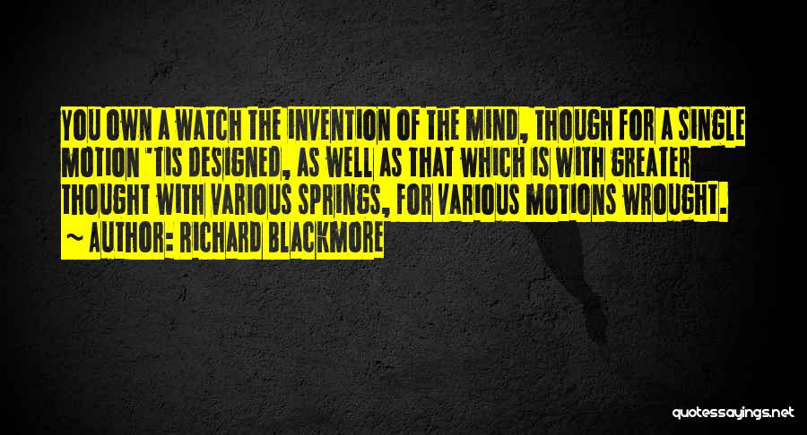 Richard Blackmore Quotes: You Own A Watch The Invention Of The Mind, Though For A Single Motion 'tis Designed, As Well As That