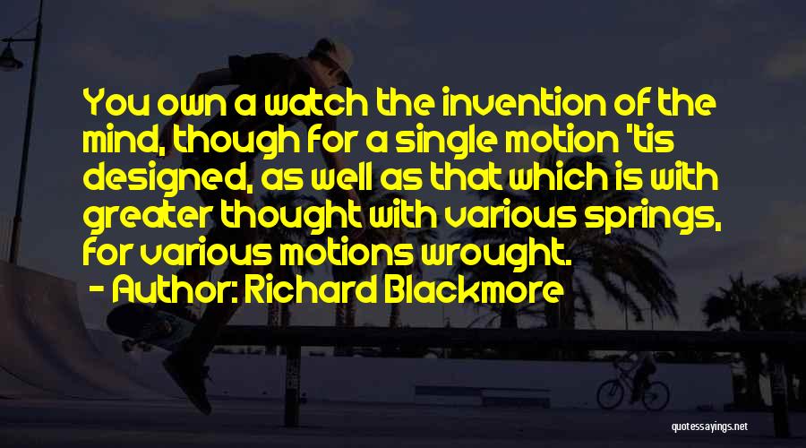 Richard Blackmore Quotes: You Own A Watch The Invention Of The Mind, Though For A Single Motion 'tis Designed, As Well As That