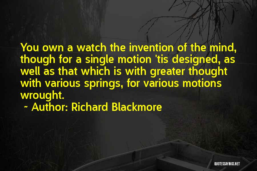 Richard Blackmore Quotes: You Own A Watch The Invention Of The Mind, Though For A Single Motion 'tis Designed, As Well As That