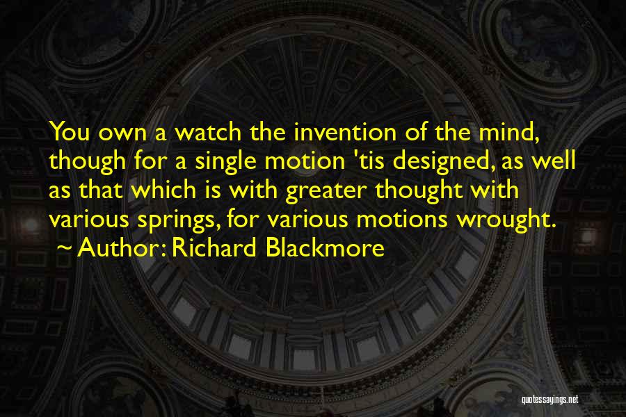 Richard Blackmore Quotes: You Own A Watch The Invention Of The Mind, Though For A Single Motion 'tis Designed, As Well As That