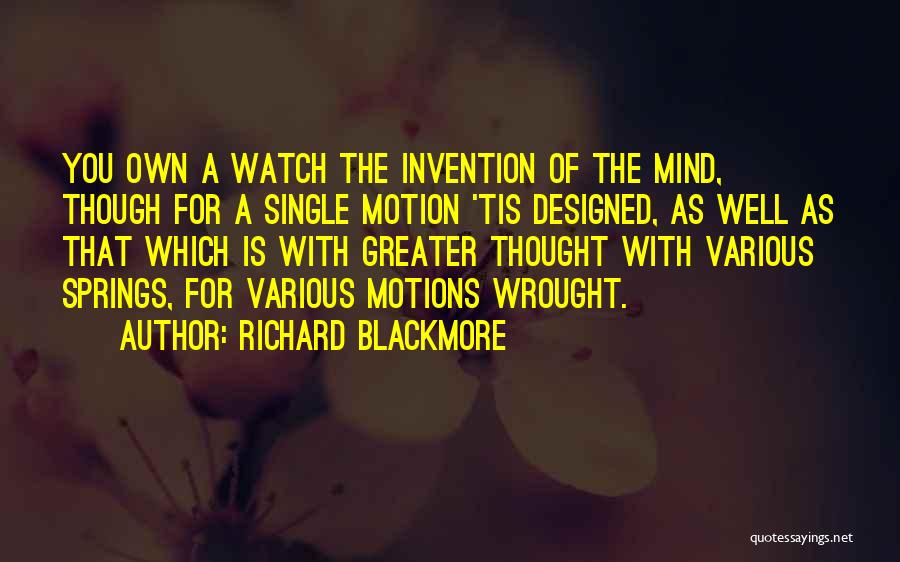 Richard Blackmore Quotes: You Own A Watch The Invention Of The Mind, Though For A Single Motion 'tis Designed, As Well As That