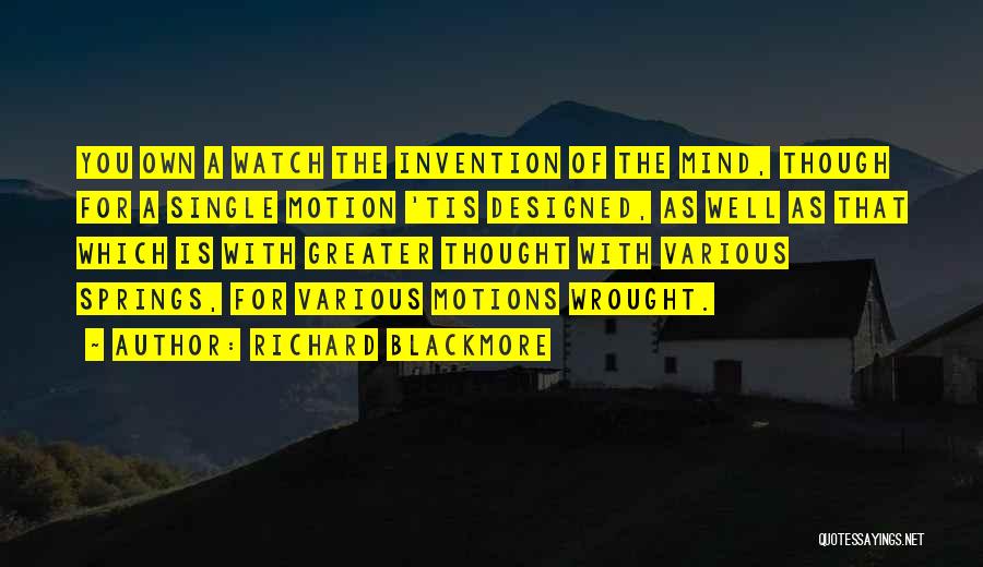 Richard Blackmore Quotes: You Own A Watch The Invention Of The Mind, Though For A Single Motion 'tis Designed, As Well As That