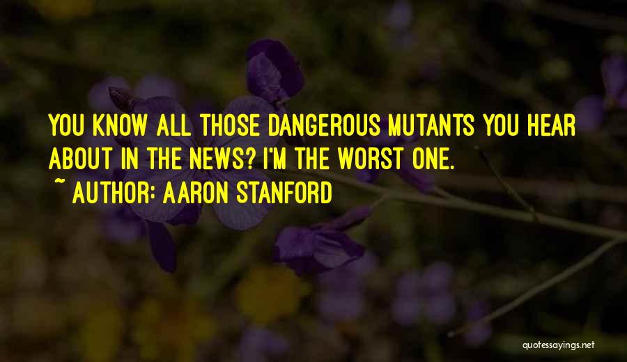 Aaron Stanford Quotes: You Know All Those Dangerous Mutants You Hear About In The News? I'm The Worst One.