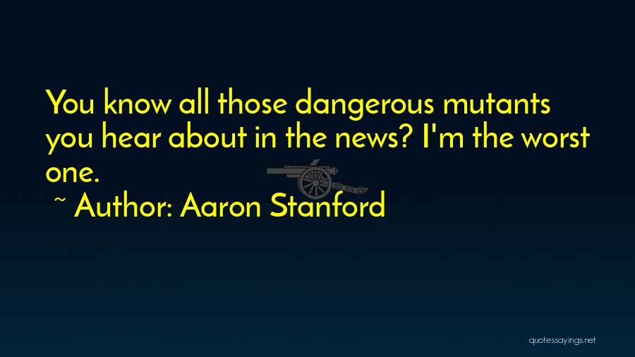 Aaron Stanford Quotes: You Know All Those Dangerous Mutants You Hear About In The News? I'm The Worst One.