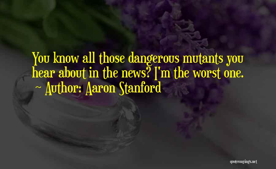 Aaron Stanford Quotes: You Know All Those Dangerous Mutants You Hear About In The News? I'm The Worst One.