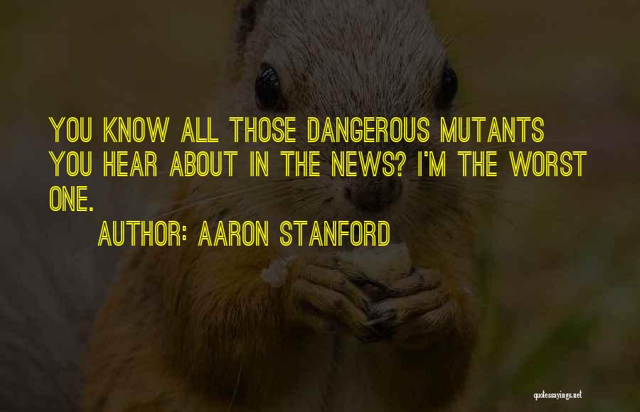 Aaron Stanford Quotes: You Know All Those Dangerous Mutants You Hear About In The News? I'm The Worst One.