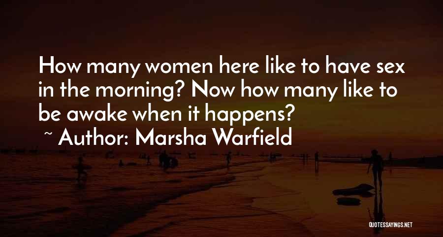 Marsha Warfield Quotes: How Many Women Here Like To Have Sex In The Morning? Now How Many Like To Be Awake When It