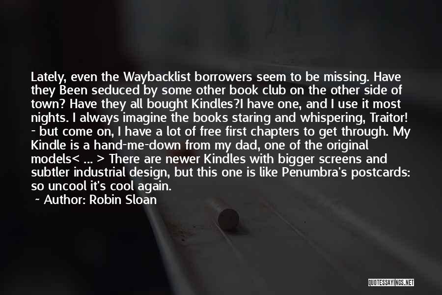 Robin Sloan Quotes: Lately, Even The Waybacklist Borrowers Seem To Be Missing. Have They Been Seduced By Some Other Book Club On The