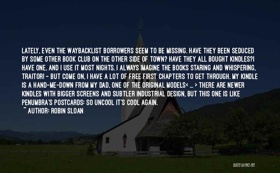 Robin Sloan Quotes: Lately, Even The Waybacklist Borrowers Seem To Be Missing. Have They Been Seduced By Some Other Book Club On The