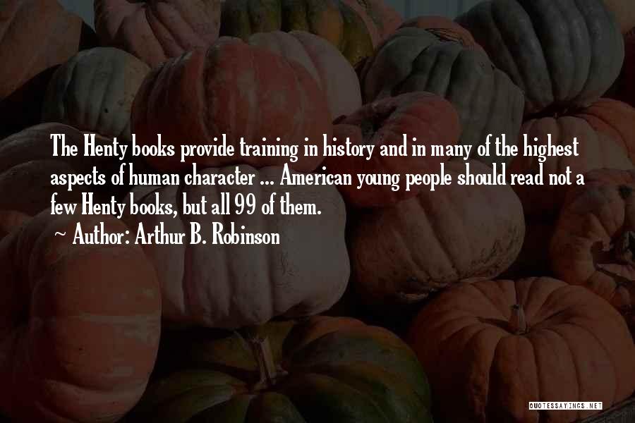 Arthur B. Robinson Quotes: The Henty Books Provide Training In History And In Many Of The Highest Aspects Of Human Character ... American Young