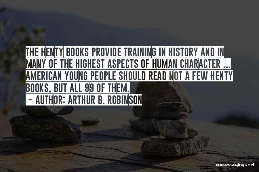 Arthur B. Robinson Quotes: The Henty Books Provide Training In History And In Many Of The Highest Aspects Of Human Character ... American Young