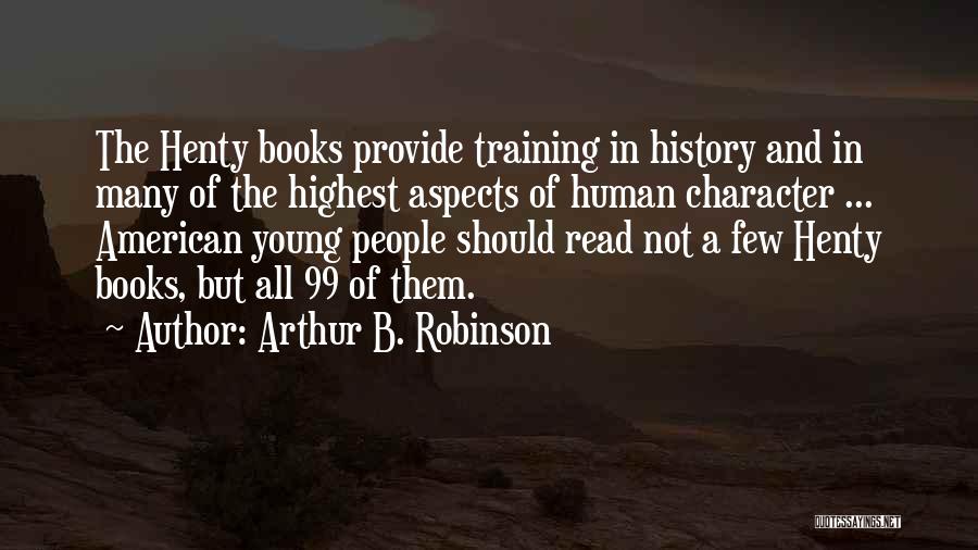 Arthur B. Robinson Quotes: The Henty Books Provide Training In History And In Many Of The Highest Aspects Of Human Character ... American Young