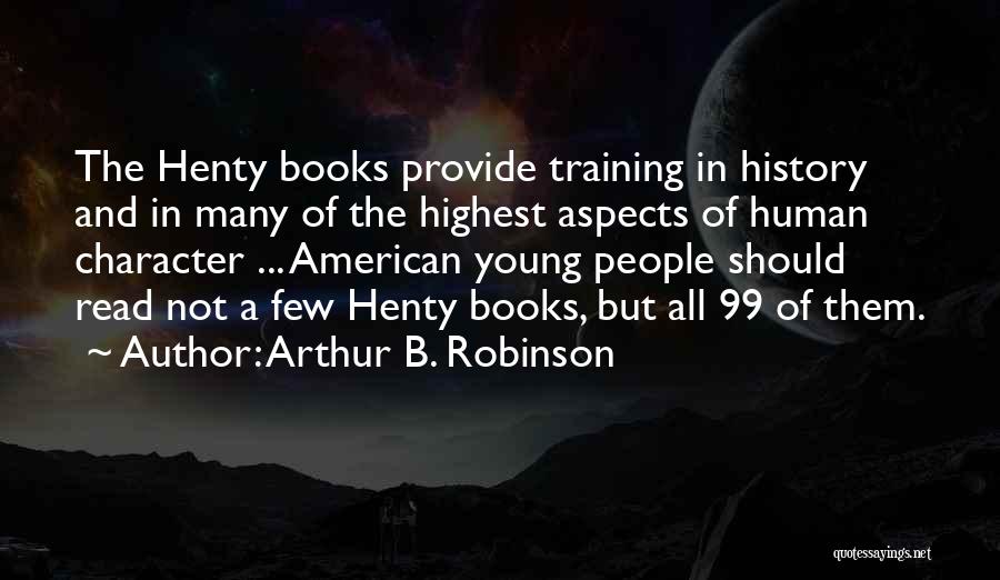Arthur B. Robinson Quotes: The Henty Books Provide Training In History And In Many Of The Highest Aspects Of Human Character ... American Young