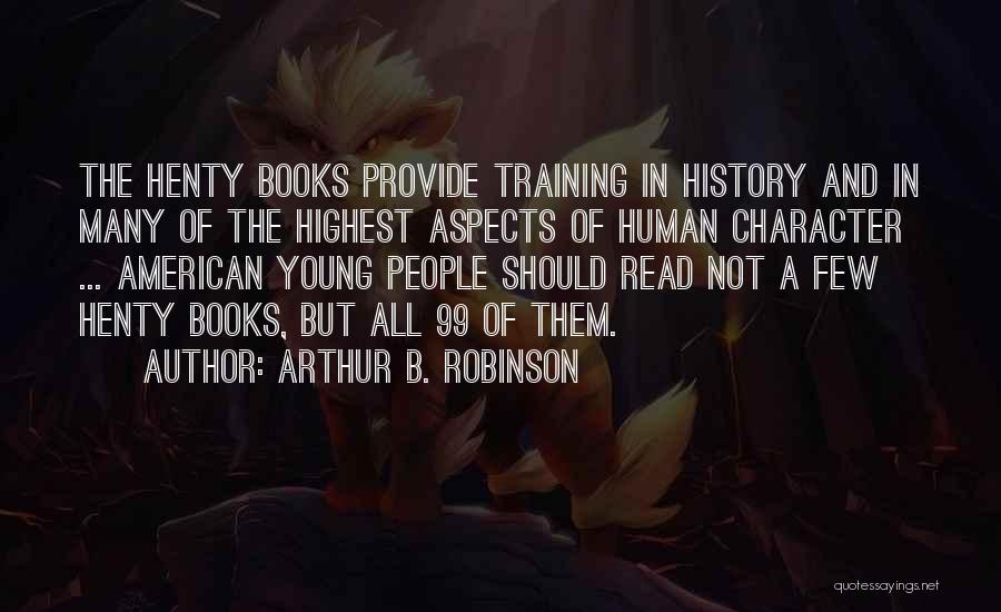Arthur B. Robinson Quotes: The Henty Books Provide Training In History And In Many Of The Highest Aspects Of Human Character ... American Young