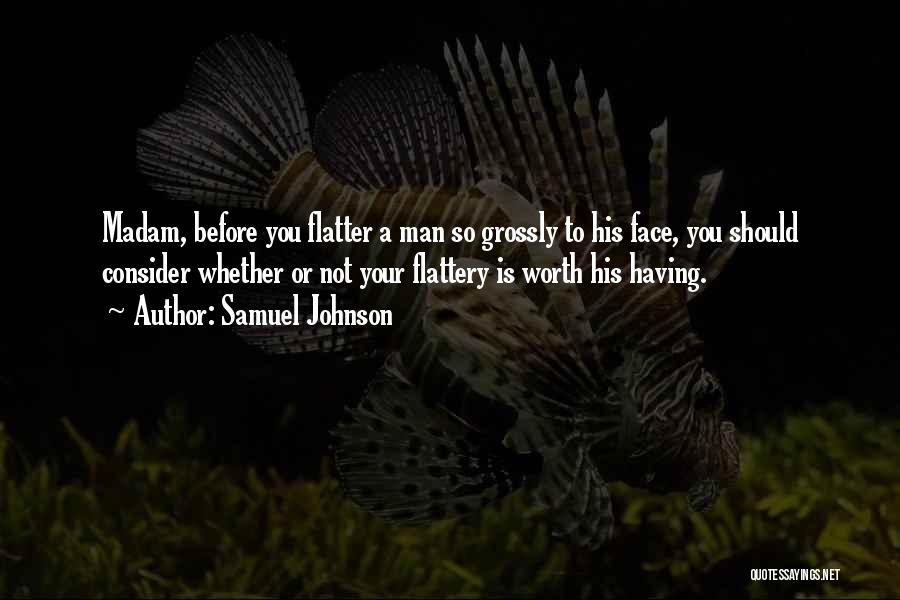 Samuel Johnson Quotes: Madam, Before You Flatter A Man So Grossly To His Face, You Should Consider Whether Or Not Your Flattery Is