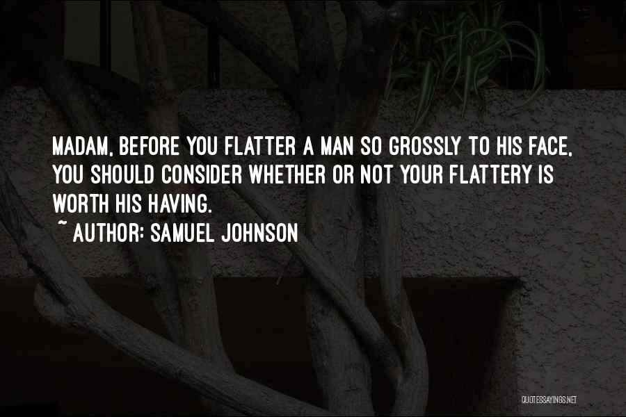 Samuel Johnson Quotes: Madam, Before You Flatter A Man So Grossly To His Face, You Should Consider Whether Or Not Your Flattery Is