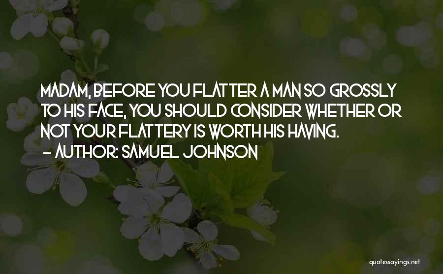 Samuel Johnson Quotes: Madam, Before You Flatter A Man So Grossly To His Face, You Should Consider Whether Or Not Your Flattery Is