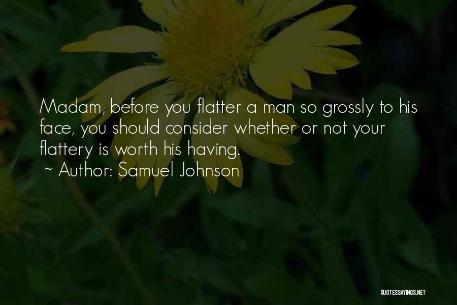Samuel Johnson Quotes: Madam, Before You Flatter A Man So Grossly To His Face, You Should Consider Whether Or Not Your Flattery Is
