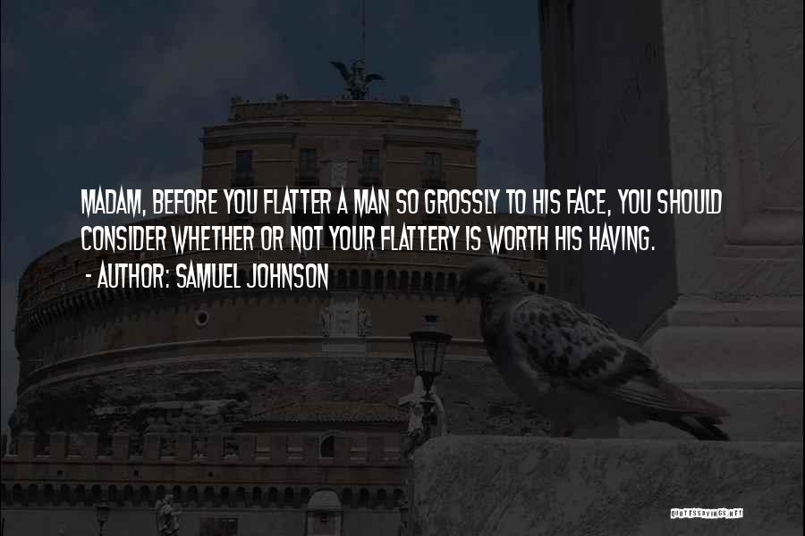Samuel Johnson Quotes: Madam, Before You Flatter A Man So Grossly To His Face, You Should Consider Whether Or Not Your Flattery Is