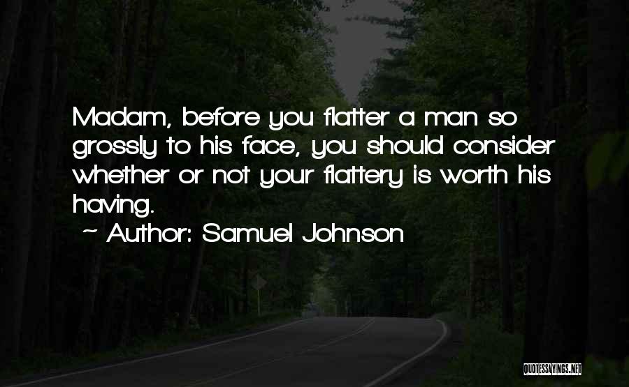 Samuel Johnson Quotes: Madam, Before You Flatter A Man So Grossly To His Face, You Should Consider Whether Or Not Your Flattery Is