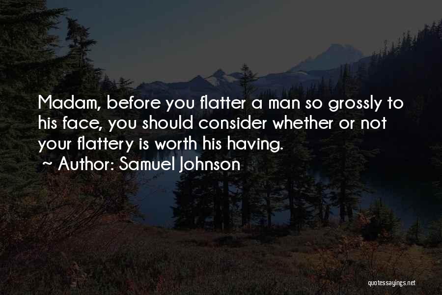 Samuel Johnson Quotes: Madam, Before You Flatter A Man So Grossly To His Face, You Should Consider Whether Or Not Your Flattery Is