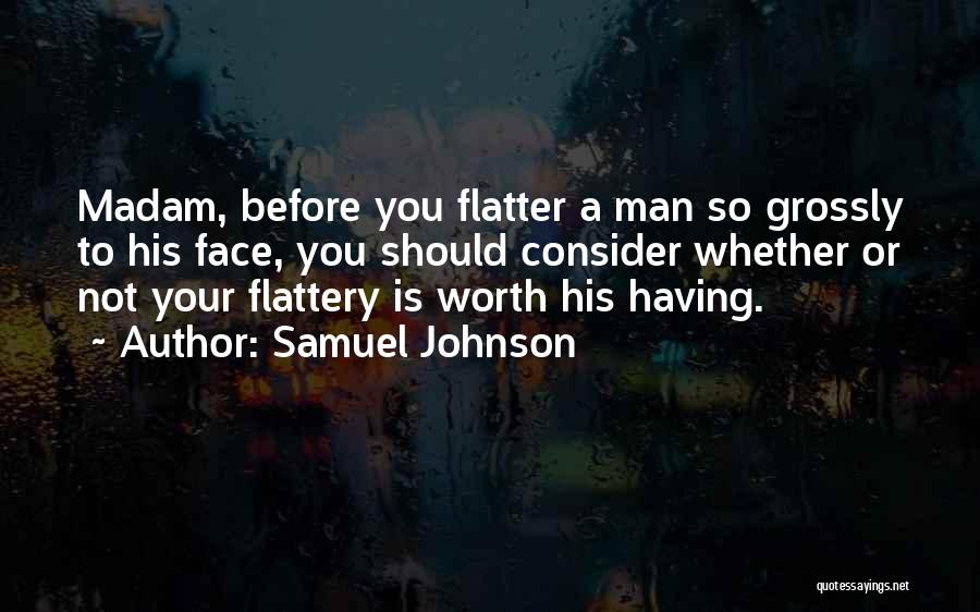 Samuel Johnson Quotes: Madam, Before You Flatter A Man So Grossly To His Face, You Should Consider Whether Or Not Your Flattery Is